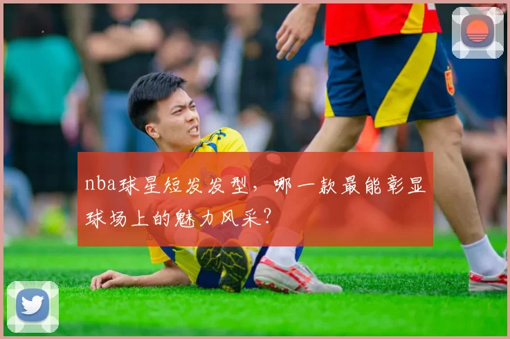 nba球星短发发型，哪一款最能彰显球场上的魅力风采？