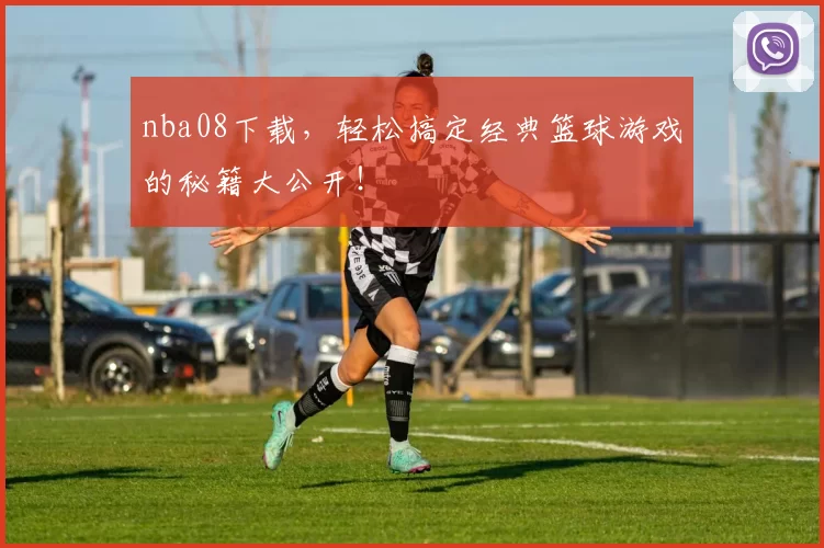 nba08下载，轻松搞定经典篮球游戏的秘籍大公开！