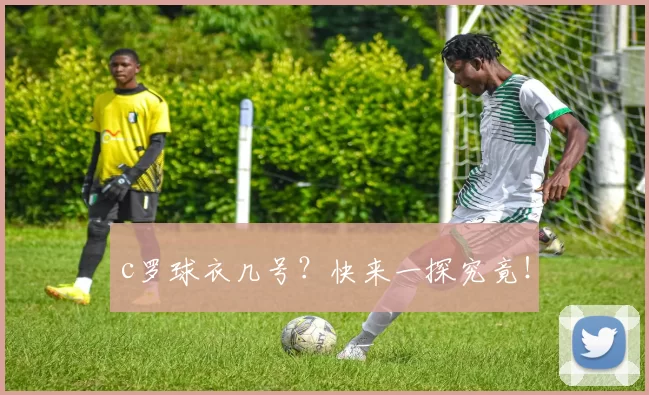 c罗球衣几号？快来一探究竟！