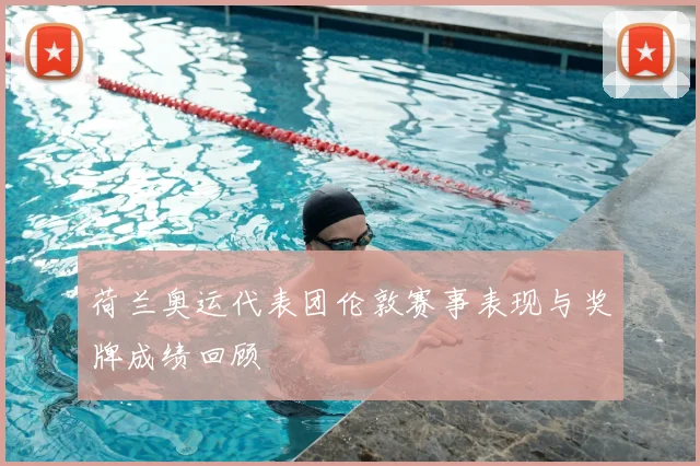 荷兰奥运代表团伦敦赛事表现与奖牌成绩回顾