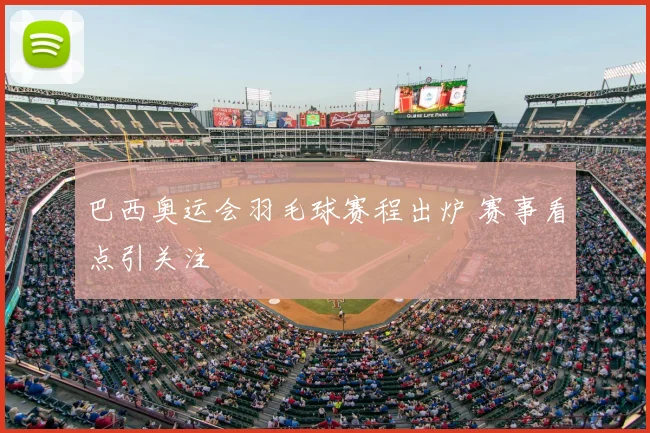 巴西奥运会羽毛球赛程出炉 赛事看点引关注