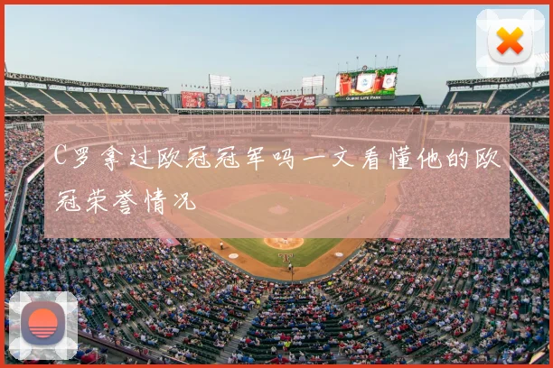 C罗拿过欧冠冠军吗一文看懂他的欧冠荣誉情况