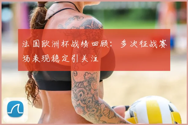 法国欧洲杯战绩回顾：多次征战赛场表现稳定引关注