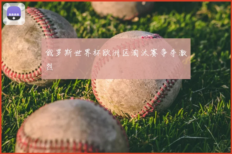 俄罗斯世界杯欧洲区淘汰赛争夺激烈