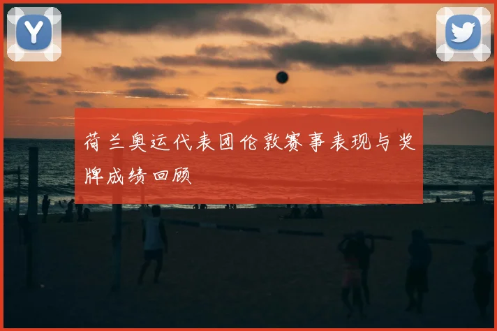 荷兰奥运代表团伦敦赛事表现与奖牌成绩回顾
