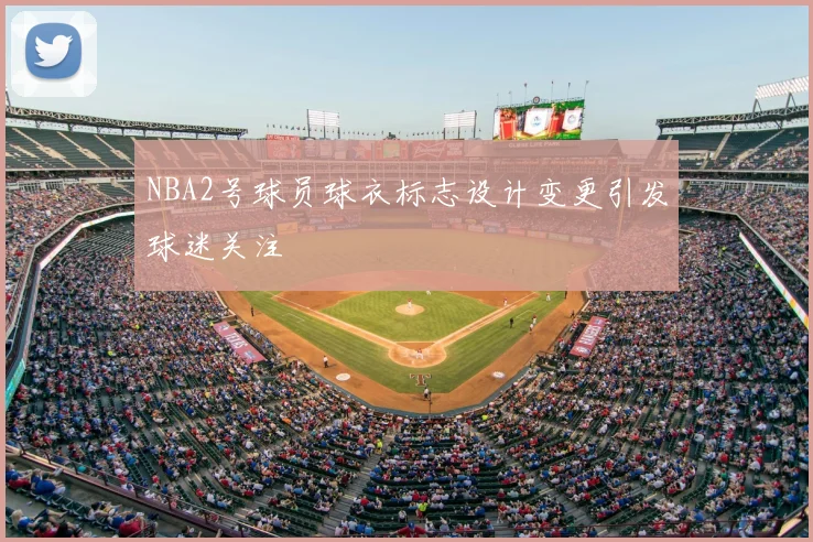 NBA2号球员球衣标志设计变更引发球迷关注
